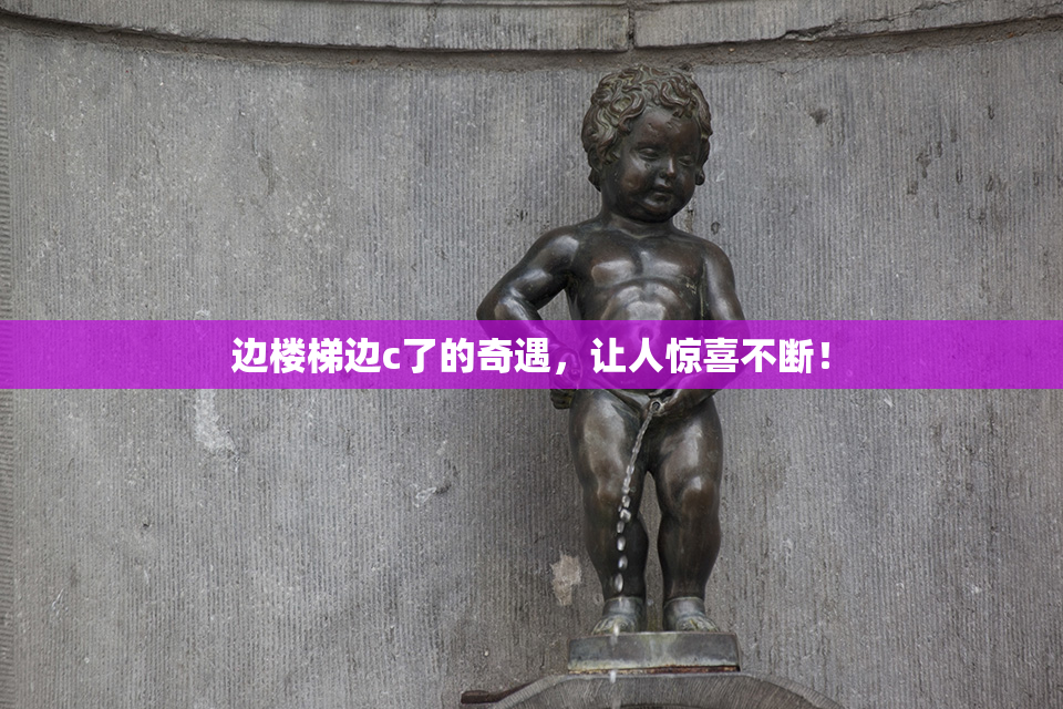 边楼梯边c了的奇遇，让人惊喜不断！