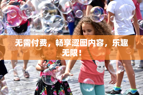 无需付费，畅享涩图内容，乐趣无限！