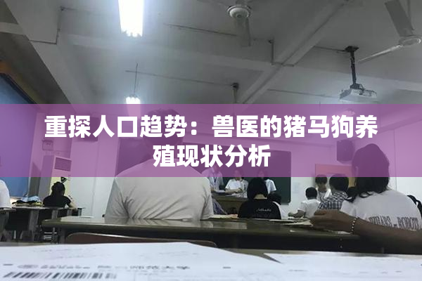 重探人口趋势：兽医的猪马狗养殖现状分析