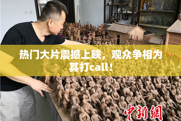热门大片震撼上映，观众争相为其打call！