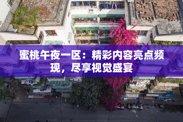 蜜桃午夜一区：精彩内容亮点频现，尽享视觉盛宴