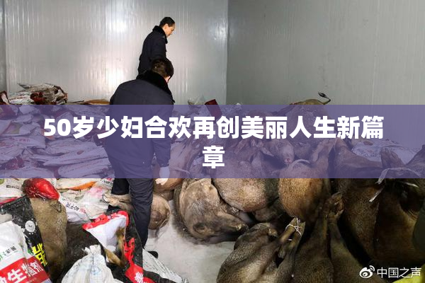 50岁少妇合欢再创美丽人生新篇章