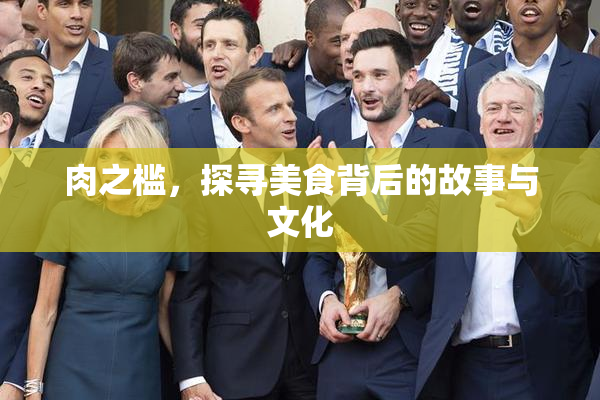 肉之槛，探寻美食背后的故事与文化