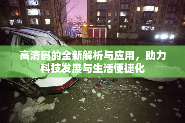 高清码的全新解析与应用，助力科技发展与生活便捷化