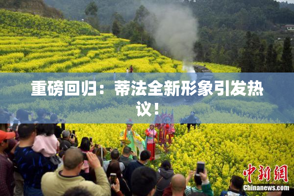 重磅回归：蒂法全新形象引发热议！