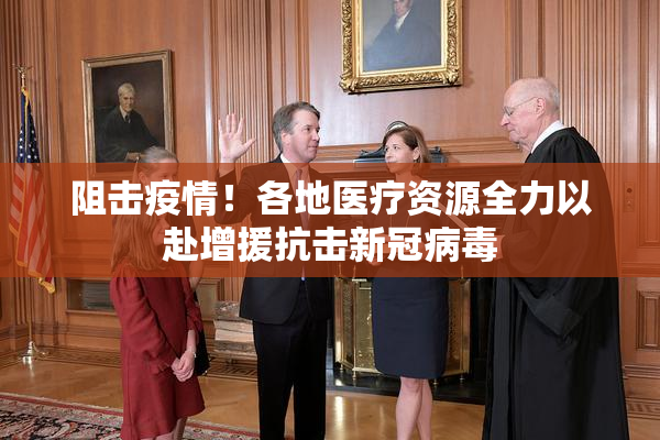 阻击疫情！各地医疗资源全力以赴增援抗击新冠病毒