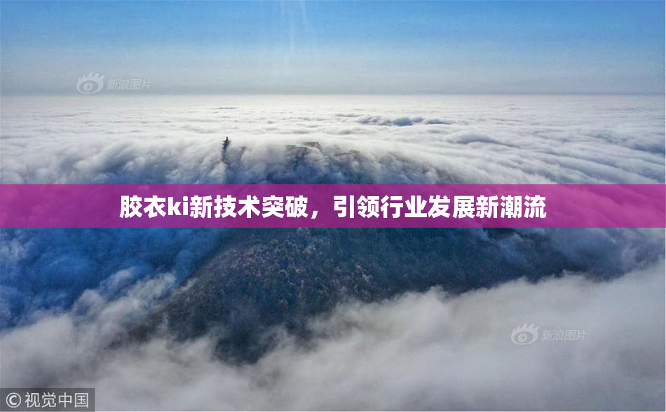 胶衣ki新技术突破，引领行业发展新潮流