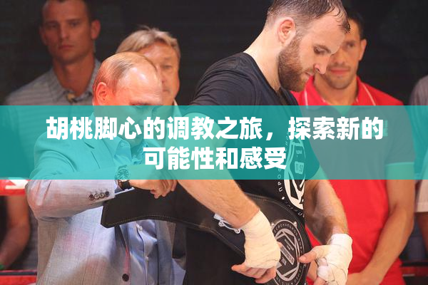 胡桃脚心的调教之旅，探索新的可能性和感受