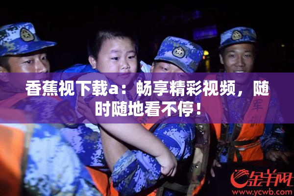 香蕉视下载a：畅享精彩视频，随时随地看不停！