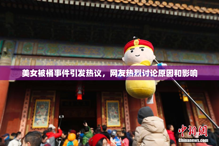 美女被桶事件引发热议，网友热烈讨论原因和影响