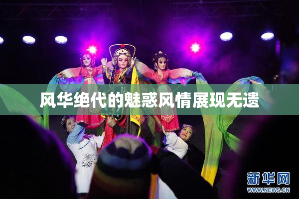 风华绝代的魅惑风情展现无遗