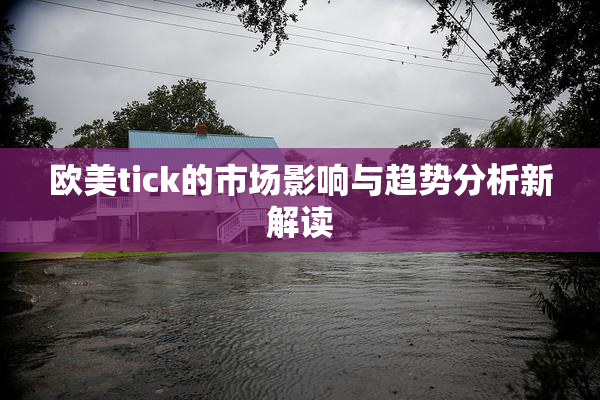 欧美tick的市场影响与趋势分析新解读