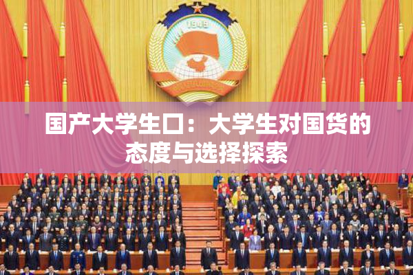 国产大学生囗：大学生对国货的态度与选择探索