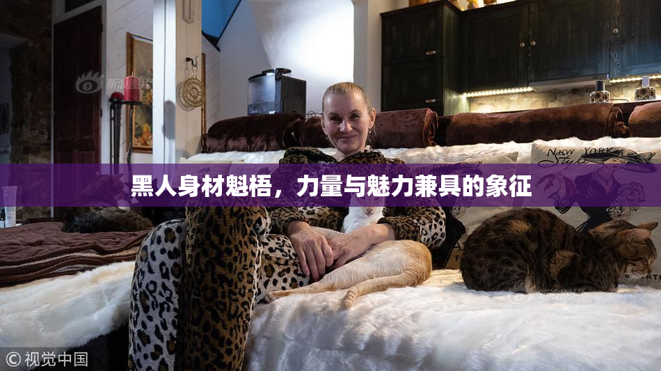 黑人身材魁梧，力量与魅力兼具的象征
