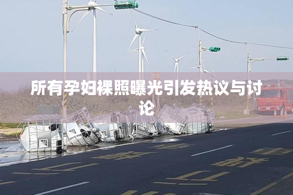 所有孕妇裸照曝光引发热议与讨论