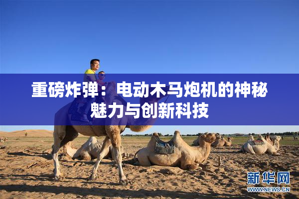 重磅炸弹：电动木马炮机的神秘魅力与创新科技
