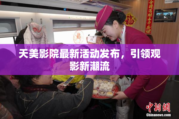 天美影院最新活动发布，引领观影新潮流