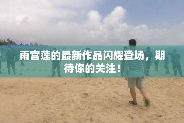 雨宫莲的最新作品闪耀登场，期待你的关注！