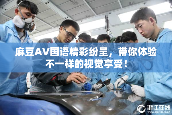 麻豆A∨国语精彩纷呈，带你体验不一样的视觉享受！