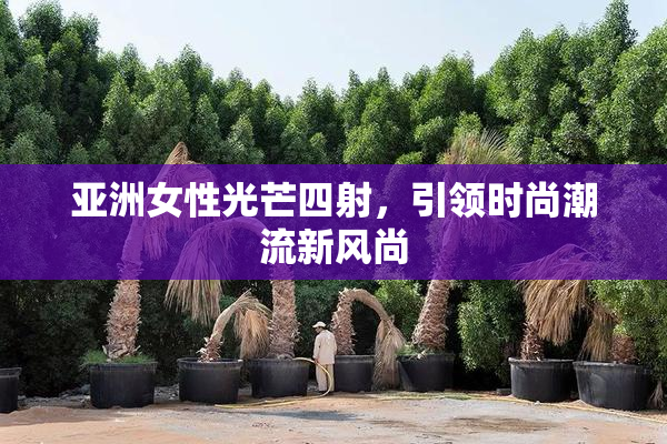 亚洲女性光芒四射，引领时尚潮流新风尚