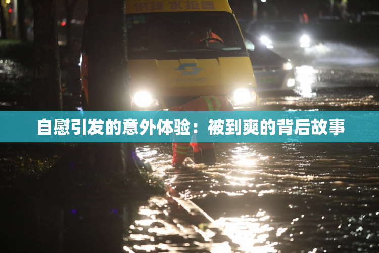 自慰引发的意外体验：被到爽的背后故事