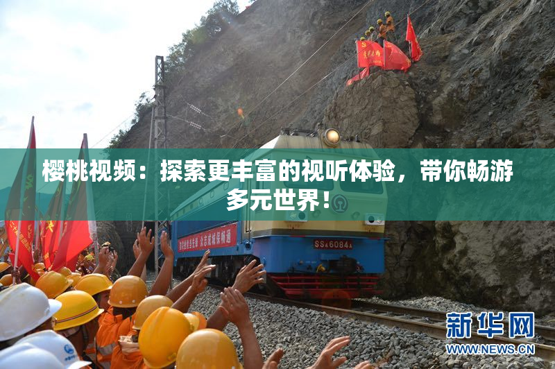 樱桃视频：探索更丰富的视听体验，带你畅游多元世界！