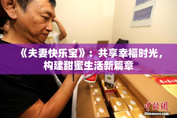 《夫妻快乐宝》：共享幸福时光，构建甜蜜生活新篇章