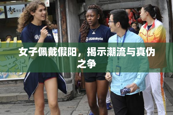 女子佩戴假阳，揭示潮流与真伪之争