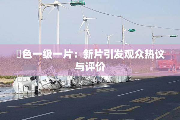 黃色一级一片：新片引发观众热议与评价