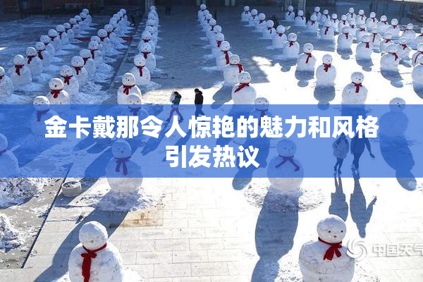 金卡戴那令人惊艳的魅力和风格引发热议