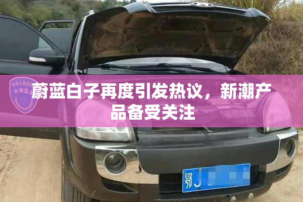 蔚蓝白子再度引发热议，新潮产品备受关注