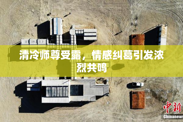 清冷师尊受露，情感纠葛引发浓烈共鸣