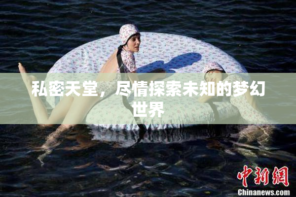 私密天堂，尽情探索未知的梦幻世界