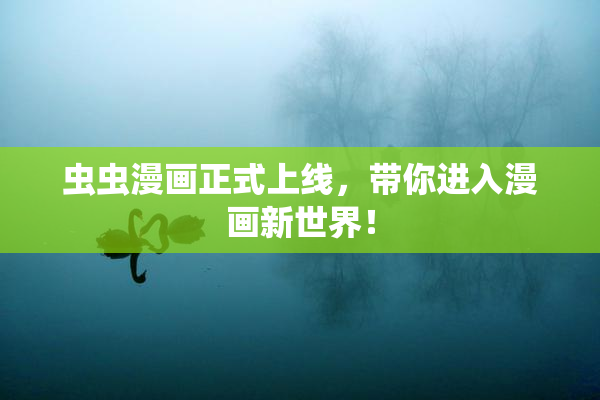 虫虫漫画正式上线，带你进入漫画新世界！