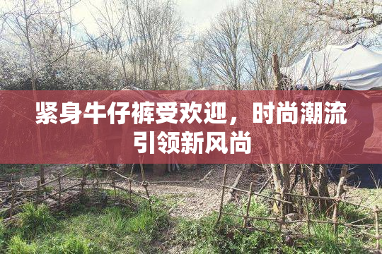 紧身牛仔裤受欢迎，时尚潮流引领新风尚