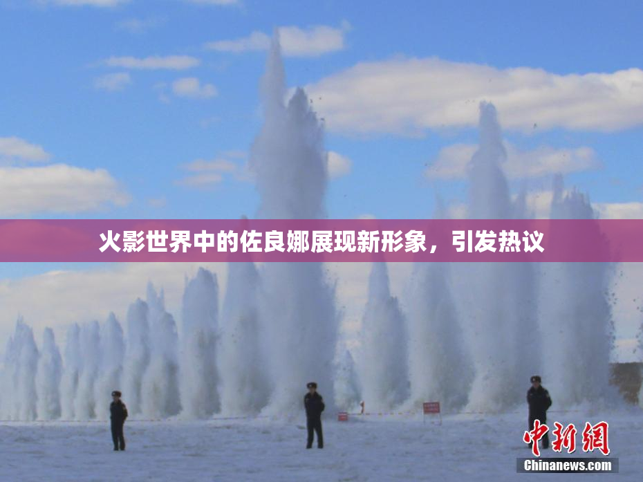 火影世界中的佐良娜展现新形象，引发热议