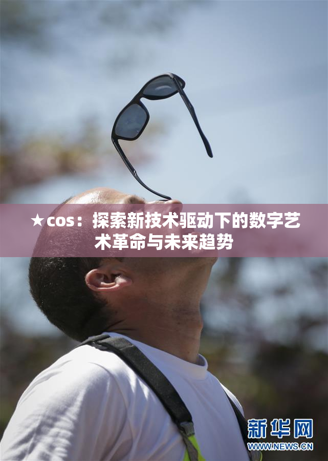 ★cos：探索新技术驱动下的数字艺术革命与未来趋势