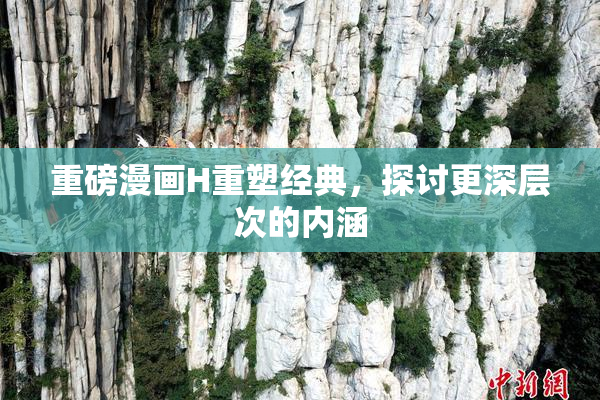 重磅漫画H重塑经典，探讨更深层次的内涵