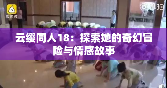 云缨同人18：探索她的奇幻冒险与情感故事