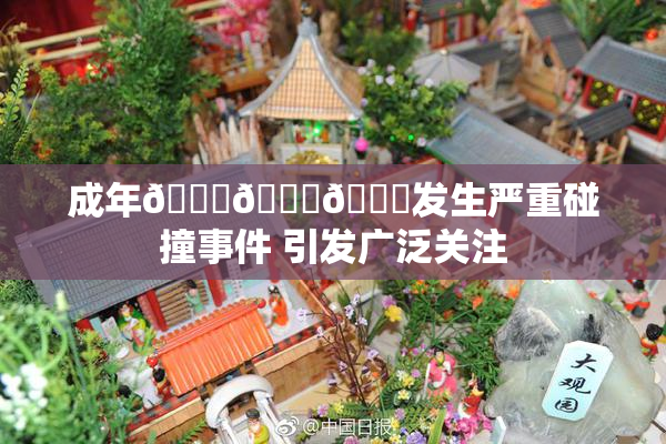 成年🍆🍑🔞发生严重碰撞事件 引发广泛关注