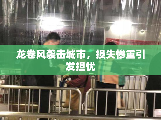 龙卷风袭击城市，损失惨重引发担忧