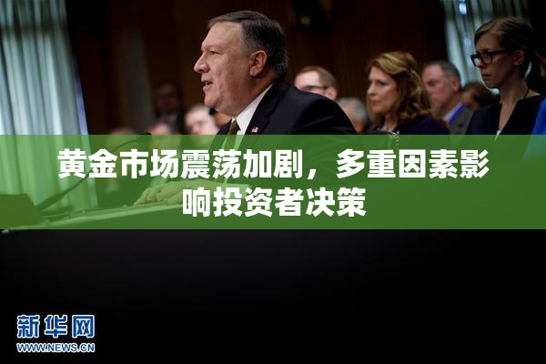 黄金市场震荡加剧，多重因素影响投资者决策
