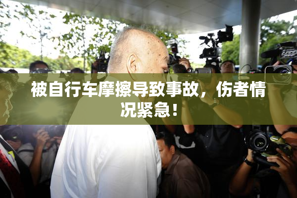 被自行车摩擦导致事故，伤者情况紧急！