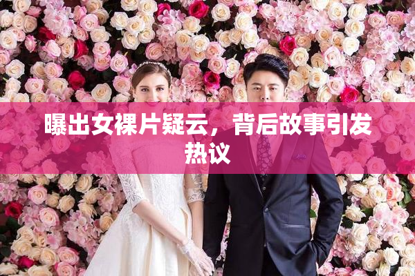 曝出女裸片疑云，背后故事引发热议
