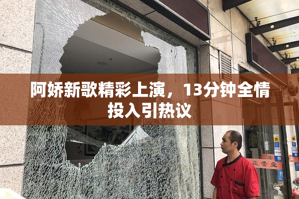 阿娇新歌精彩上演，13分钟全情投入引热议