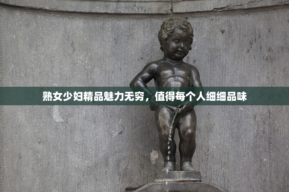 熟女少妇精品魅力无穷，值得每个人细细品味