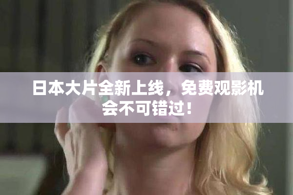 日本大片全新上线，免费观影机会不可错过！