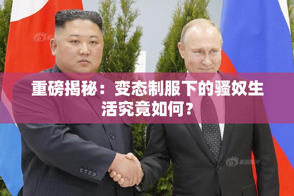 重磅揭秘：变态制服下的骚奴生活究竟如何？