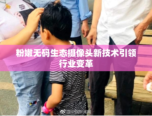 粉嫩无码生态摄像头新技术引领行业变革