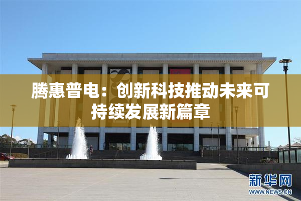腾惠普电：创新科技推动未来可持续发展新篇章